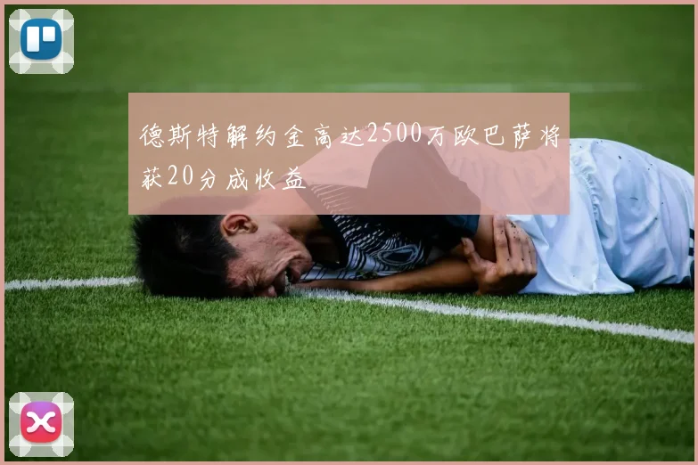 德斯特解约金高达2500万欧巴萨将获20分成收益