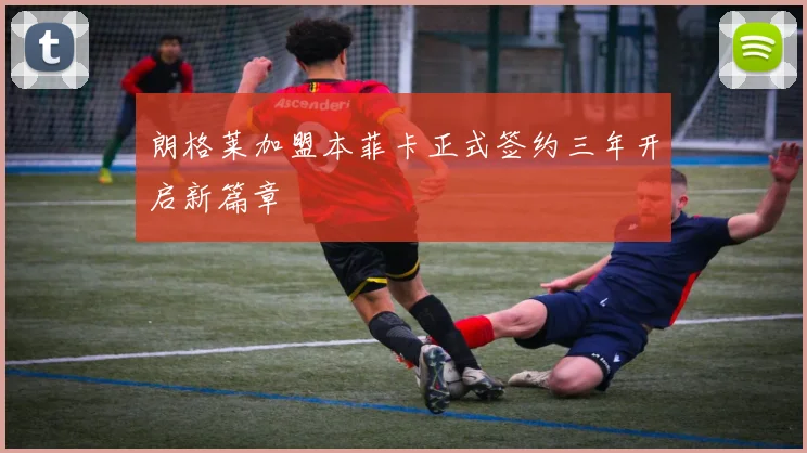 朗格莱加盟本菲卡正式签约三年开启新篇章