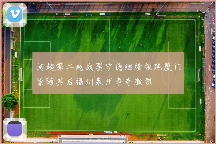 闽超第二轮战罢宁德继续领跑厦门紧随其后福州泉州争夺激烈