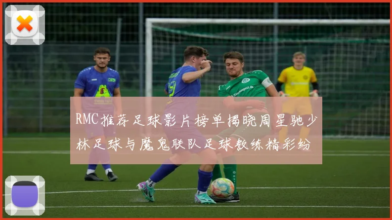 RMC推荐足球影片榜单揭晓周星驰少林足球与魔鬼联队足球教练精彩纷呈