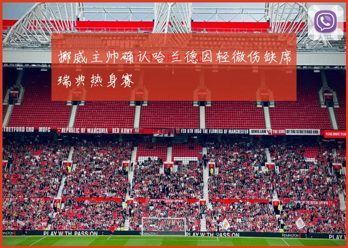 挪威主帅确认哈兰德因轻微伤缺席瑞典热身赛