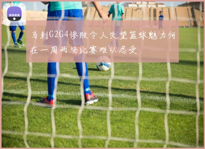 马刺G2G4惨败令人失望篮球魅力何在一周两场比赛难以忍受