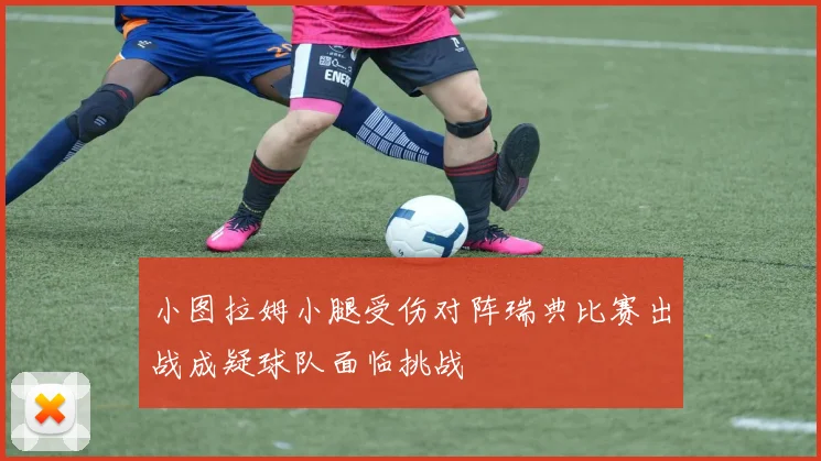 小图拉姆小腿受伤对阵瑞典比赛出战成疑球队面临挑战