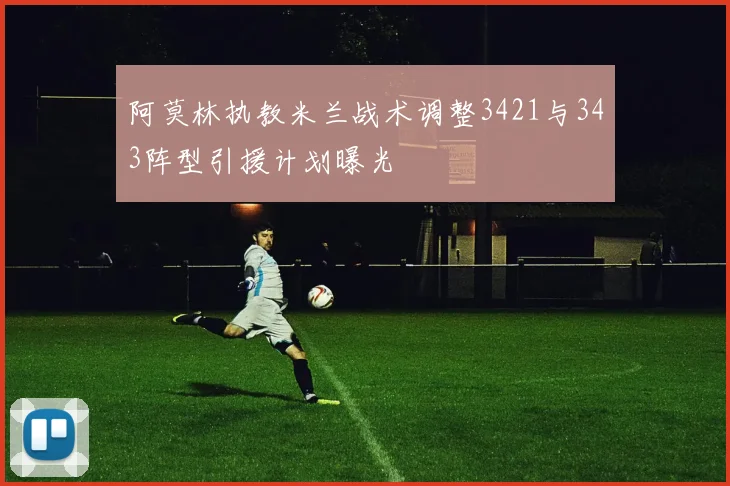 阿莫林执教米兰战术调整3421与343阵型引援计划曝光