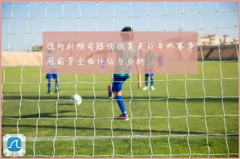 德约科维奇膝伤恢复良好年终赛争冠前景全面评估与分析
