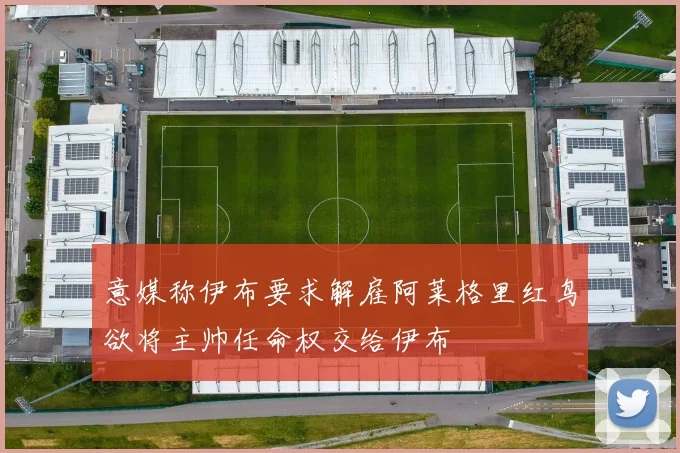 意媒称伊布要求解雇阿莱格里红鸟欲将主帅任命权交给伊布