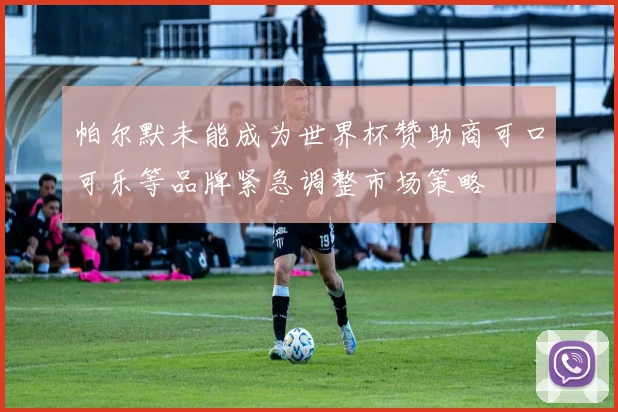 帕尔默未能成为世界杯赞助商可口可乐等品牌紧急调整市场策略